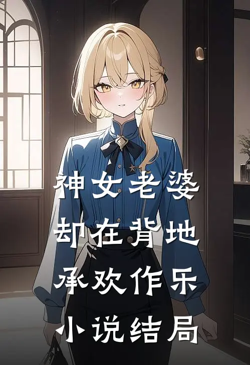 神女老婆，却在背地承欢作乐小说结局
