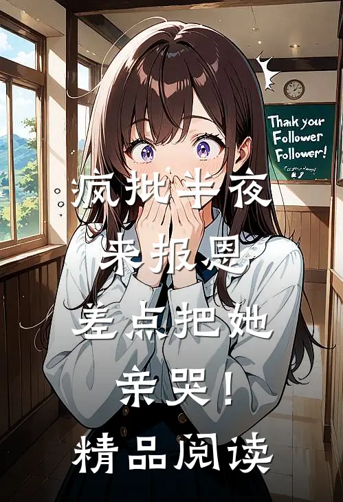 疯批半夜来报恩，差点把她亲哭！精品阅读