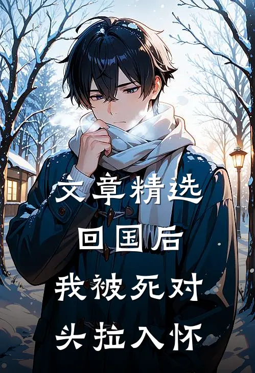 文章精选回国后，我被死对头拉入怀
