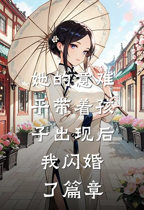 她的意难平带着孩子出现后，我闪婚了篇章