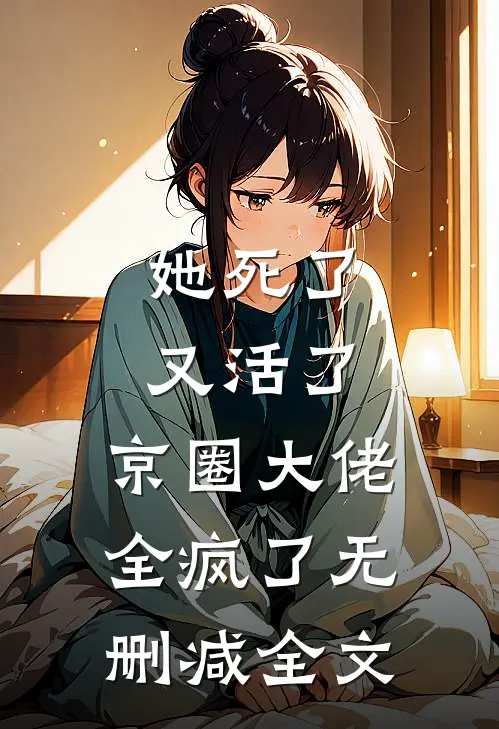 她死了又活了，京圈大佬全疯了无删减全文