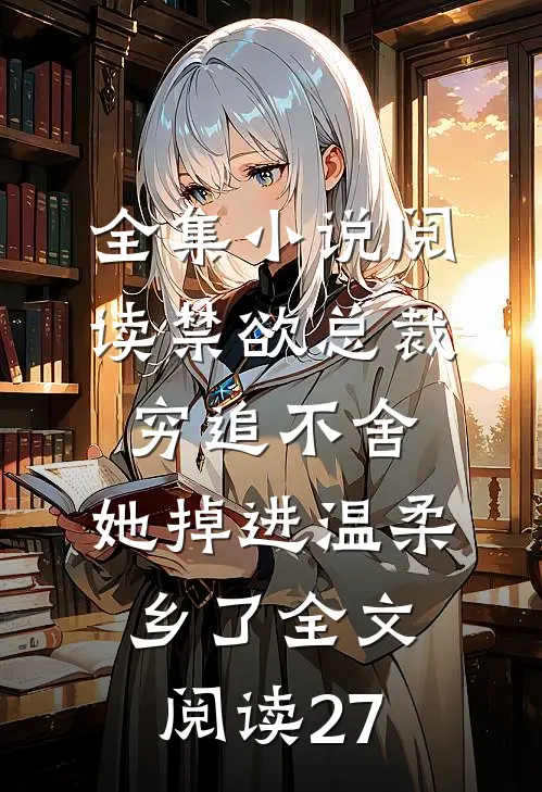 全集小说阅读禁欲总裁穷追不舍,她掉进温柔乡了全文阅读27