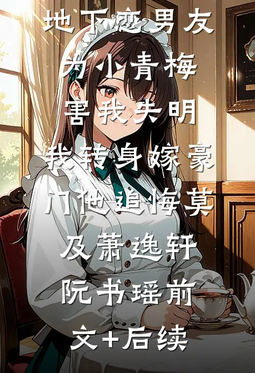 地下恋男友为小青梅害我失明，我转身嫁豪门他追悔莫及萧逸轩阮书瑶前文+后续