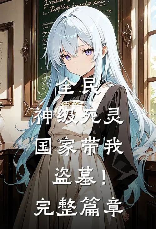 全民：神级死灵，国家带我盗墓！完整篇章