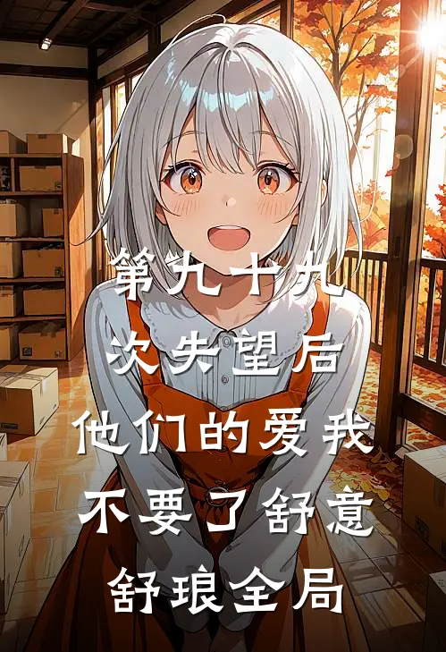第九十九次失望后，他们的爱我不要了舒意舒琅全局