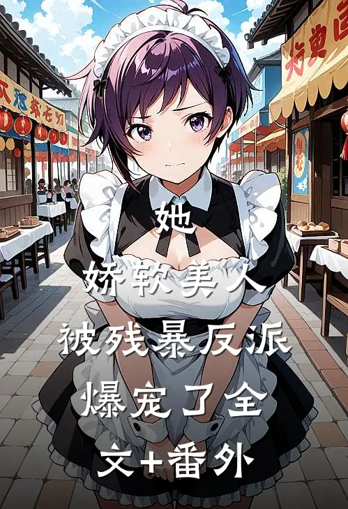 她，娇软美人，被残暴反派爆宠了全文+番外