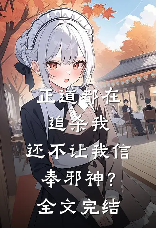 正道都在追杀我,还不让我信奉邪神?全文完结