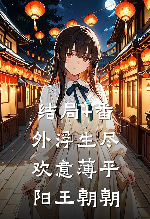 结局+番外浮生尽，欢意薄平阳王朝朝