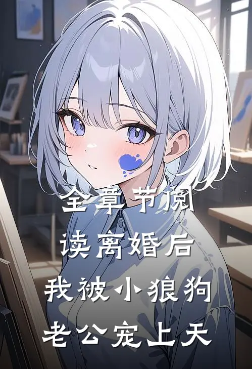 全章节阅读离婚后，我被小狼狗老公宠上天