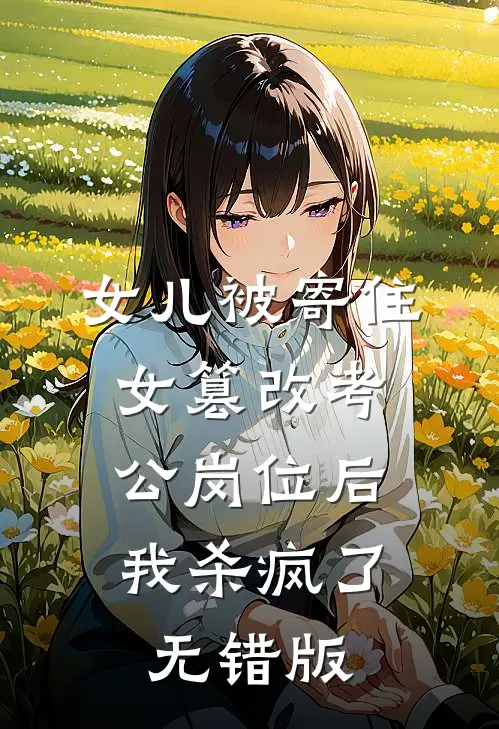 女儿被寄住女篡改考公岗位后，我杀疯了无错版