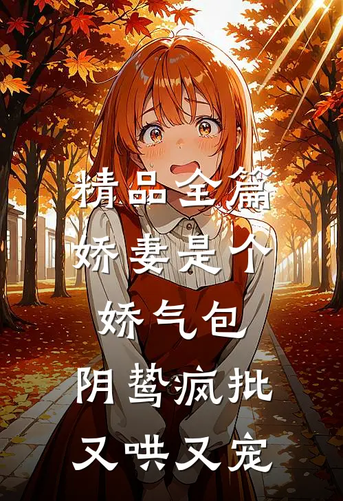 精品全篇娇妻是个娇气包，阴鸷疯批又哄又宠
