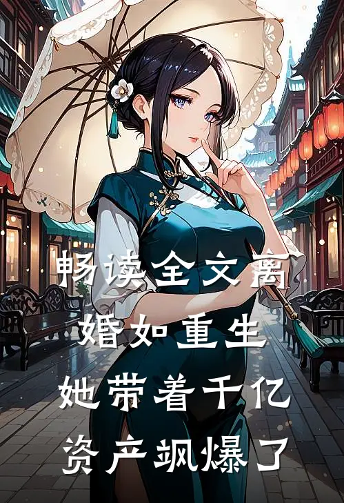 畅读全文离婚如重生，她带着千亿资产飒爆了