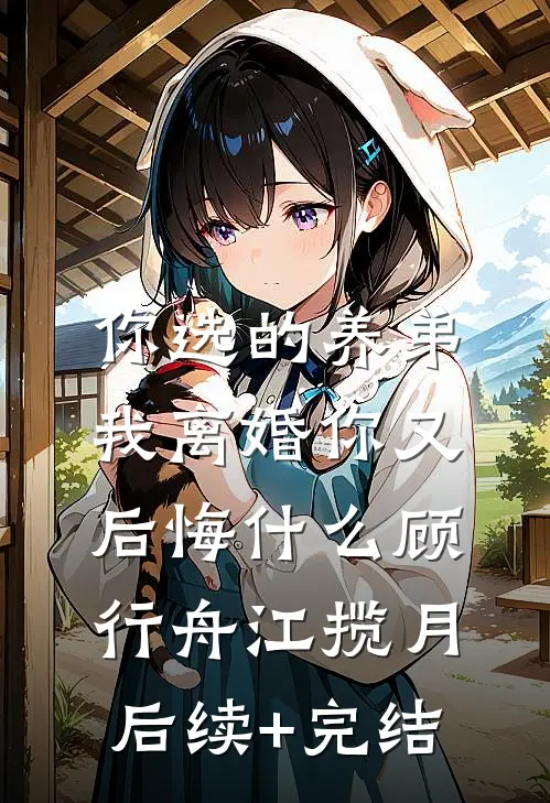 你选的养弟，我离婚你又后悔什么顾行舟江揽月后续+完结