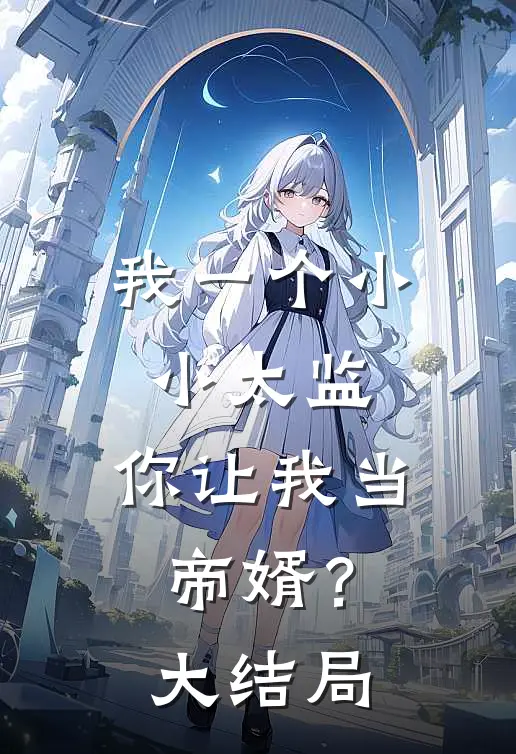 我一个小小太监，你让我当帝婿？大结局