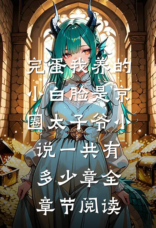 完蛋我养的小白脸是京圈太子爷小说一共有多少章全章节阅读