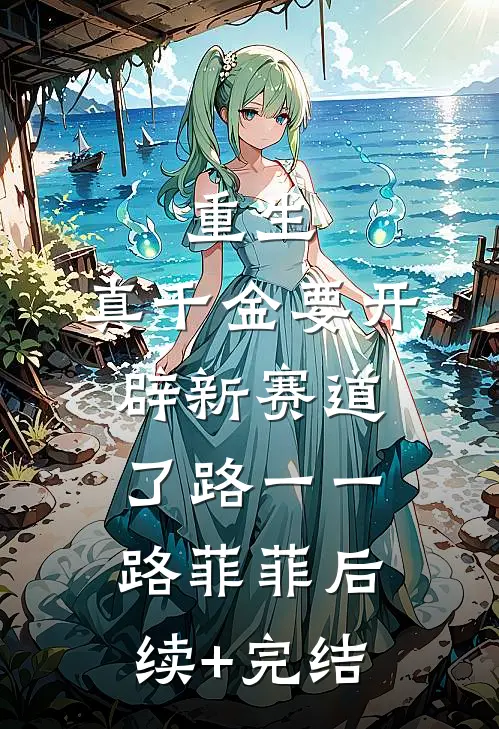 重生：真千金要开辟新赛道了路一一路菲菲后续+完结