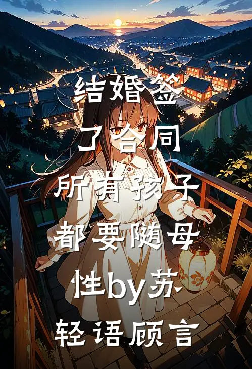 结婚签了合同，所有孩子都要随母性by苏轻语顾言