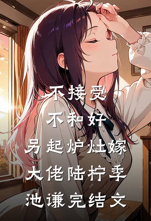 不接受不和好，另起炉灶嫁大佬陆柠季池谦完结文