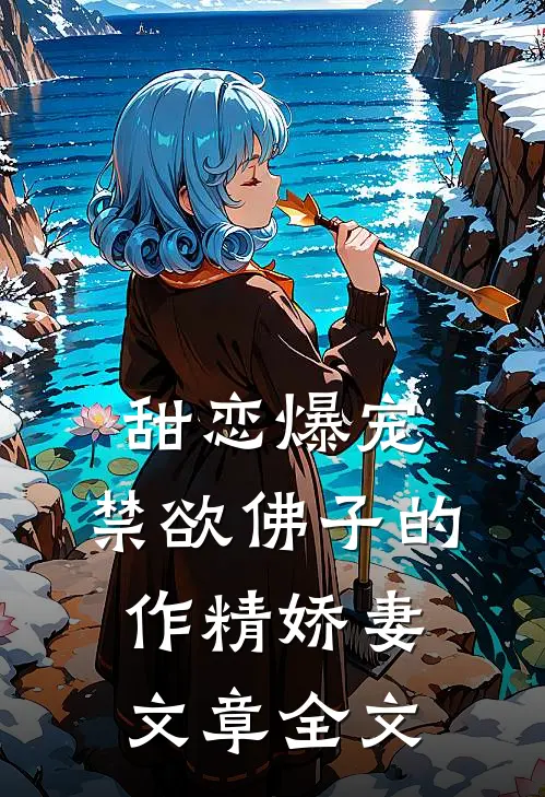 甜恋爆宠禁欲佛子的作精娇妻文章全文在线阅读