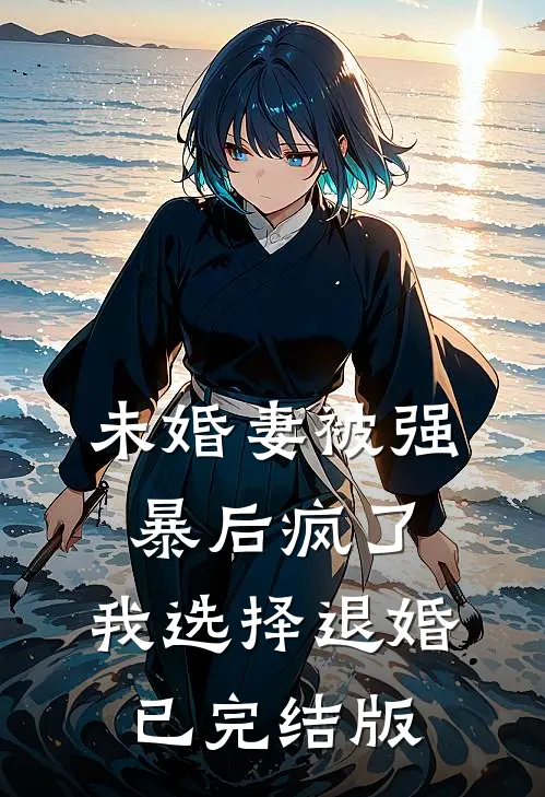 未婚妻被强暴后疯了，我选择退婚已完结版