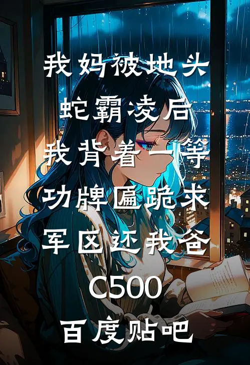 我妈被地头蛇霸凌后，我背着一等功牌匾跪求军区还我爸C500百度贴吧