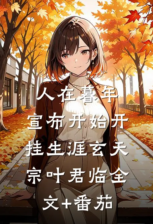 人在暮年，宣布开始开挂生涯玄天宗叶君临全文+番茄