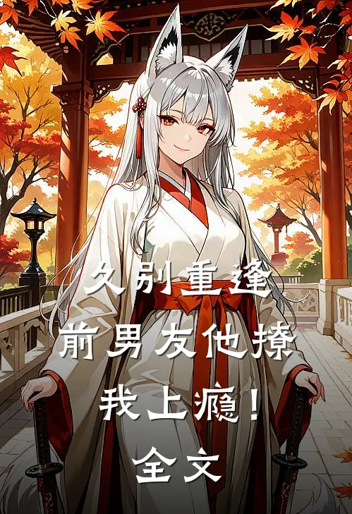 久别重逢，前男友他撩我上瘾！全文