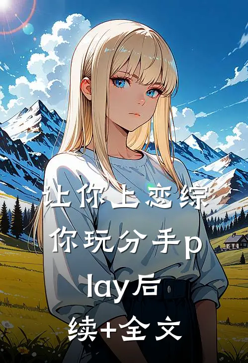 让你上恋综，你玩分手play后续+全文