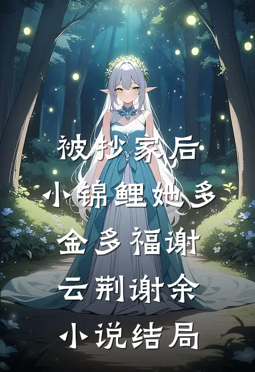 被抄家后，小锦鲤她多金多福谢云荆谢余小说结局