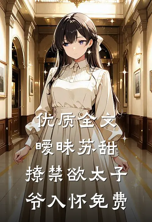 优质全文暧昧苏甜:撩禁欲太子爷入怀免费