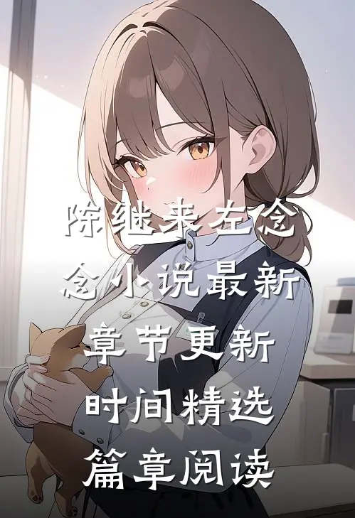 陈继来左念念小说最新章节更新时间精选篇章阅读