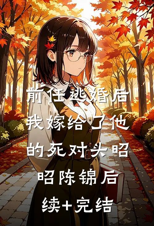 前任逃婚后，我嫁给了他的死对头昭昭陈锦后续+完结