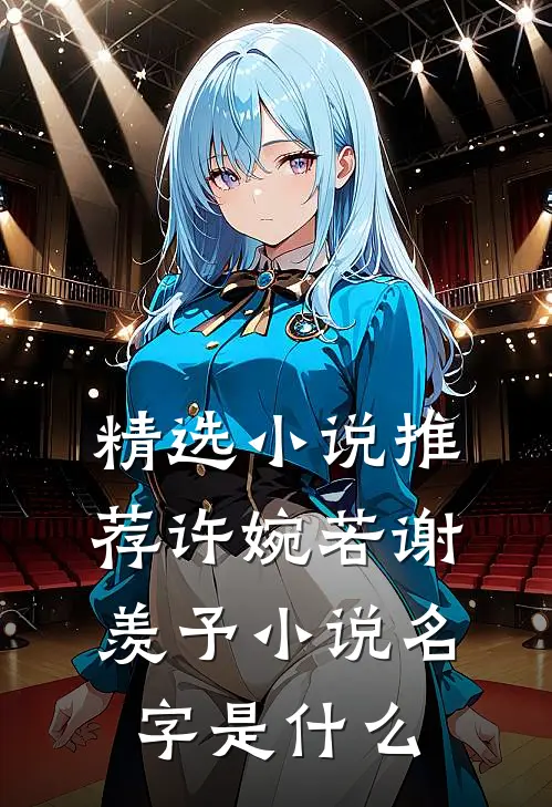 精选小说推荐许婉若谢羡予小说名字是什么
