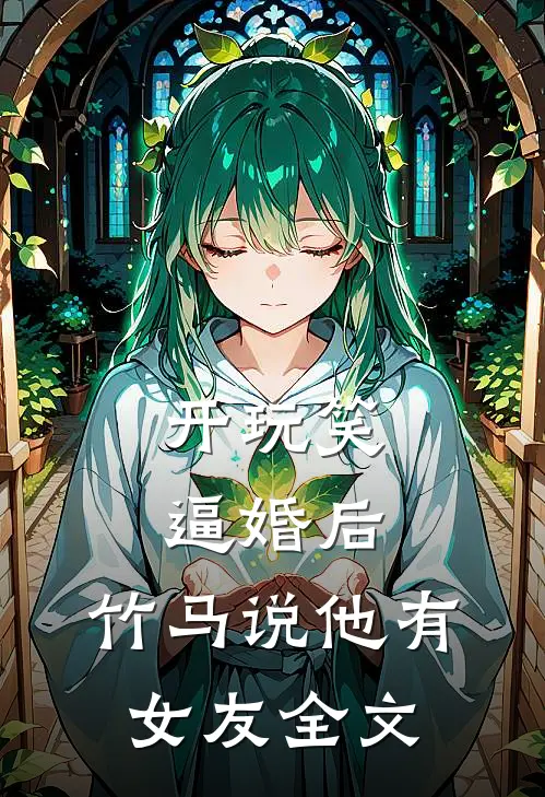 开玩笑逼婚后，竹马说他有女友全文