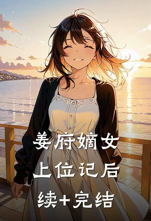 姜府嫡女上位记后续+完结