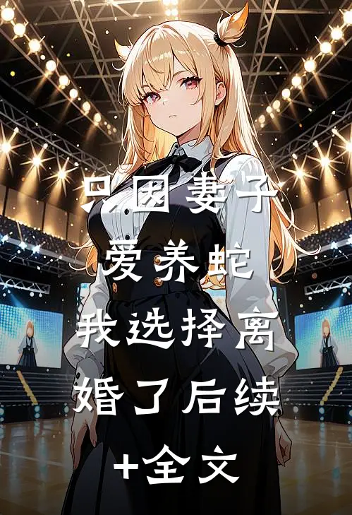 只因妻子爱养蛇，我选择离婚了后续+全文