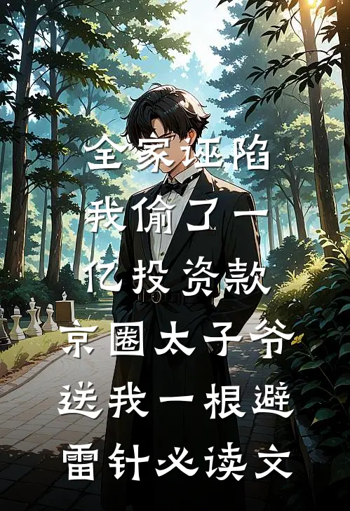 全家诬陷我偷了一亿投资款，京圈太子爷送我一根避雷针必读文