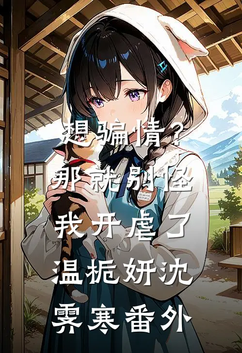 想骗情？那就别怪我开虐了温栀妍沈霁寒番外