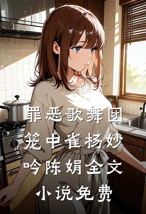 罪恶歌舞团：笼中雀杨妙吟陈娟全文小说免费
