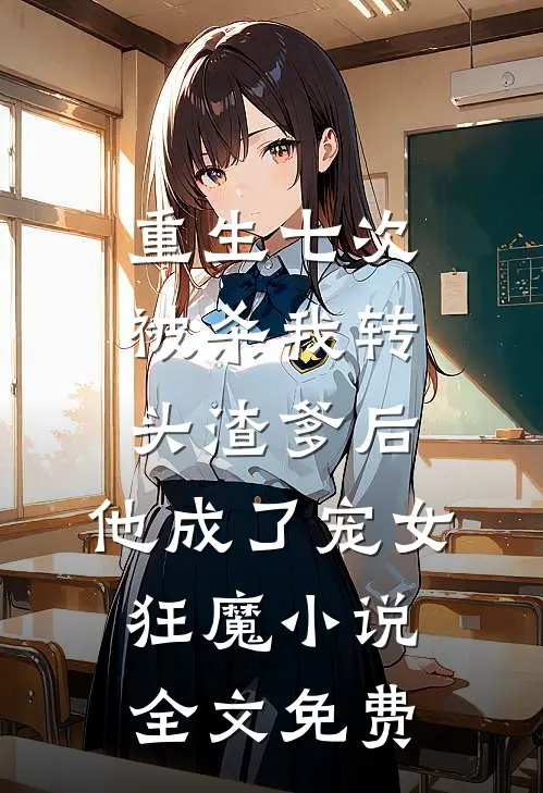重生七次被杀我转头渣爹后，他成了宠女狂魔小说全文免费