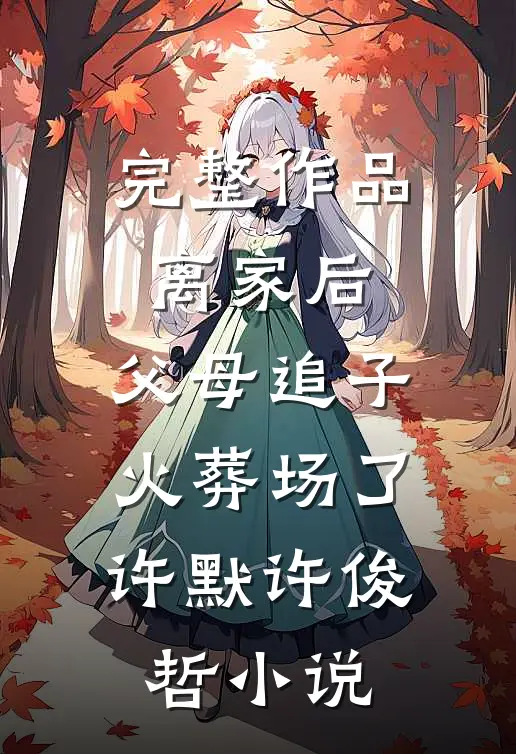 完整作品离家后,父母追子火葬场了许默许俊哲小说