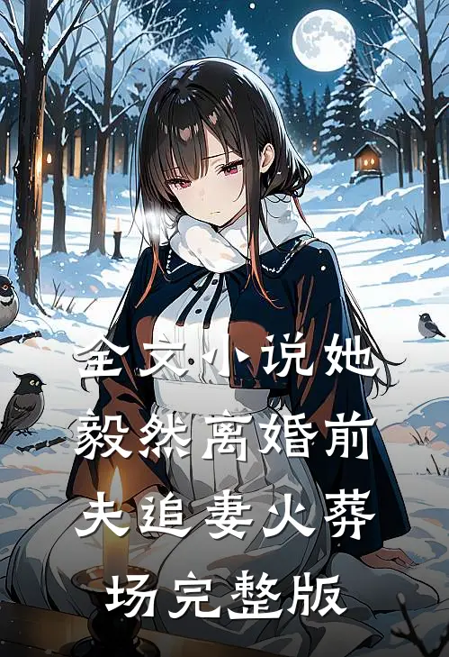 全文小说她毅然离婚前夫追妻火葬场完整版