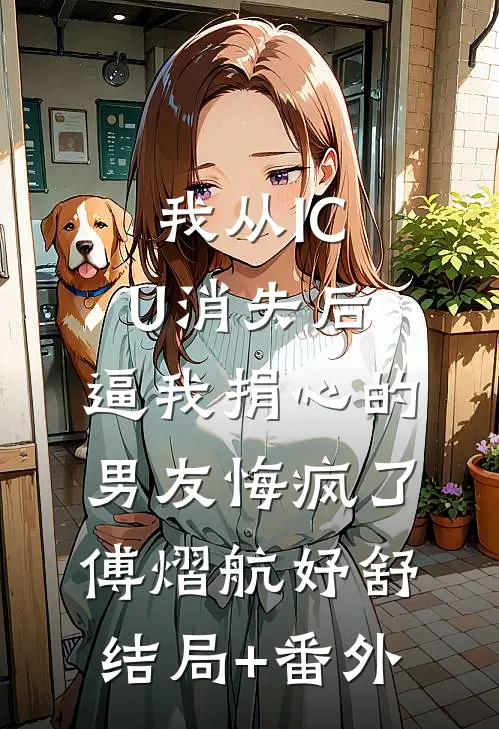 我从ICU消失后，逼我捐心的男友悔疯了傅熠航妤舒结局+番外