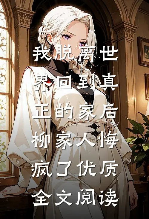我脱离世界回到真正的家后，柳家人悔疯了优质全文阅读