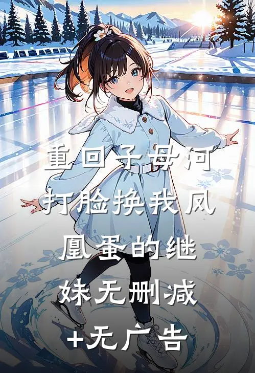 重回子母河，打脸换我凤凰蛋的继妹无删减+无广告