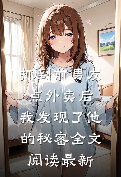 抓到前男友“点外卖”后，我发现了他的秘密全文阅读最新