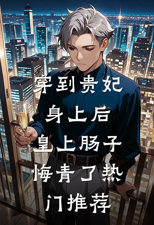 穿到贵妃身上后，皇上肠子悔青了热门推荐