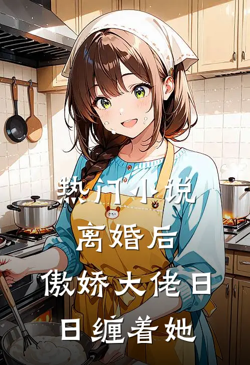 热门小说离婚后，傲娇大佬日日缠着她