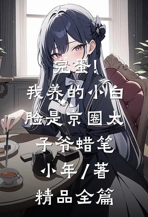 完蛋!我养的小白脸是京圈太子爷 蜡笔小年 / 著精品全篇