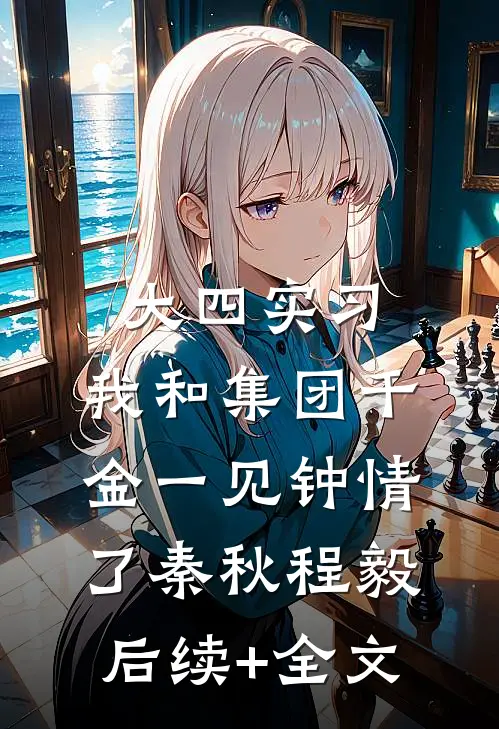 大四实习，我和集团千金一见钟情了秦秋程毅后续+全文